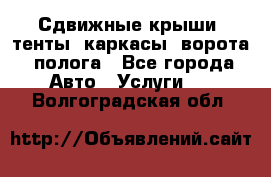 Сдвижные крыши, тенты, каркасы, ворота, полога - Все города Авто » Услуги   . Волгоградская обл.